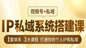 IP私域系统搭建课,视频号+私域,1套体系3大课程,打通你的个人IP和私域-虚拟资源库