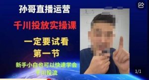 孙哥直播运营·抖音千川进阶课,新手小白也可以快速学会千川投流-虚拟资源库
