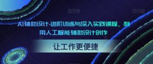 AI辅助设计-进阶训练与深入实践课程,利用人工智能辅助设计创作-虚拟资源库