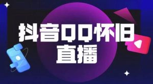 抖音怀旧QQ直播间玩法，一单199，日赚1000+（教程+软件+素材）【揭秘】-虚拟资源库