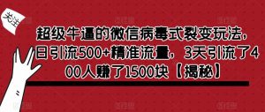 超级牛逼的微信病毒式裂变玩法，日引流500+精准流量，3天引流了400人赚了1500块【揭秘】-虚拟资源库