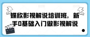 蝶欣影视解说培训班，新手0基础入门做影视解说-虚拟资源库