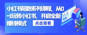 小红书陪跑系列课程,从0-1玩转小红书,开启全新赚钱模式-虚拟资源库