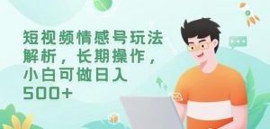 短视频情感号玩法解析,长期操作,小白可做日入500+【揭秘】-虚拟资源库