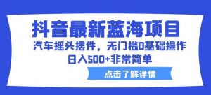 抖音最新蓝海项目,汽车摇头摆件,无门槛0基础操作,日入500+非常简单【拆解】-虚拟资源库