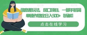 信息差玩法,风口项目,一部手机简单操作稳定日入500+【拆解】-虚拟资源库