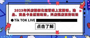 2023年抖店精细化运营线上直播课，选品、商品卡自然流玩法，抖店起店高阶玩法-虚拟资源库
