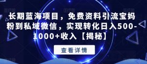 长期蓝海项目，免费资料引流宝妈粉到私域微信，实现转化日入500-1000+收入【揭秘】-虚拟资源库