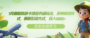 7月最新旅游卡项目升级玩法,多种变现模式,最新引流方式,日入5000+【揭秘】-虚拟资源库