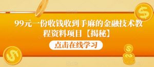 99元一份收钱收到手麻的金融技术教程资料项目【揭秘】-虚拟资源库