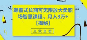颠覆式长期可无限放大卖职场智慧课程，月入3万+【揭秘】-虚拟资源库
