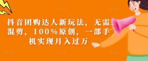 抖音团购达人新玩法,无需混剪,100%原创,一部手机实现月入过万【揭秘】-虚拟资源库