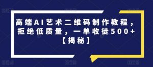 高端AI艺术二维码制作教程，拒绝低质量，一单收徒500+【揭秘】-虚拟资源库