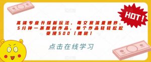 高端专业升级新玩法,毒文案流量爆炸,5分钟一条原创作品,单个作品轻轻松松变现500【揭秘】-虚拟资源库
