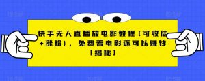 快手无人直播放电影教程(可收徒+涨粉),免费看电影还可以赚钱【揭秘】-虚拟资源库