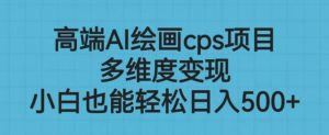 高端AI绘画cps项目,多维度变现,小白也能轻松上手【揭秘】-虚拟资源库