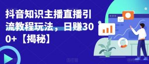 宝哥抖音知识主播直播引流教程玩法,日赚300+【揭秘】-虚拟资源库