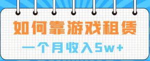 如何靠游戏租赁业务一个月收入5w+【揭秘】-虚拟资源库