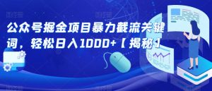 公众号掘金项目暴力截流关键词,轻松日入1000+【揭秘】-虚拟资源库