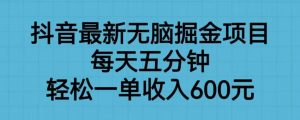 抖音最新无脑掘金项目，每天五分钟，轻松一单收入600元【揭秘】-虚拟资源库