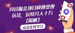 抖音掘金项目快速变现玩法,玩转月入十万【揭秘】-虚拟资源库