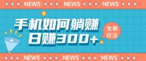 手机如何日赚300+玩法解析,适合小白新手操作【揭秘】-虚拟资源库