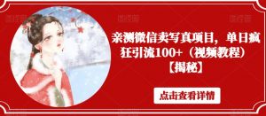 亲测微信卖写真项目，单日疯狂引流100+（视频教程）【揭秘】-虚拟资源库