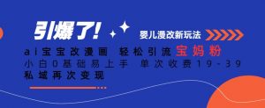 ai宝宝改漫画,轻松引流宝妈粉,小白0基础易上手,单次收费19-39,私域再次变现+【揭秘】-虚拟资源库