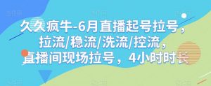久久疯牛-6月直播起号拉号,拉流/稳流/洗流/控流,直播间现场拉号,4小时时长-虚拟资源库