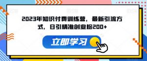 2023年知识付费训练营，最新引流方式，日引精准创业粉200+【揭秘】-虚拟资源库