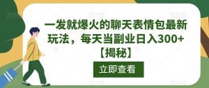 一发就爆火的聊天表情包最新玩法,每天当副业日入300+【揭秘】-虚拟资源库