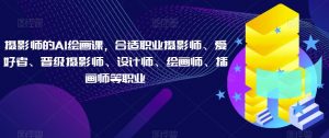 摄影师的AI绘画课,合适职业摄影师、爱好者、晋级摄影师、设计师、绘画师、插画师等职业-虚拟资源库