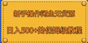 新手操作闲鱼无货源,日入500+的保姆级教程【揭秘】-虚拟资源库