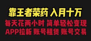 靠王者荣耀,月入十万,每天花两小时。多种变现,拉新、账号租赁,账号交易【揭秘】-虚拟资源库