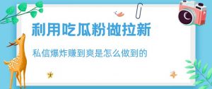 利用吃瓜粉做拉新,私信爆炸日入1000+赚到爽是怎么做到的【揭秘】-虚拟资源库