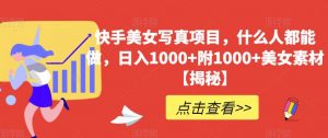 快手美女写真项目,什么人都能做,日入1000+附1000+美女素材【揭秘】-虚拟资源库