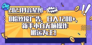 抖音星图0粉接广告，新手小白无脑操作日入1200+，无上限无门槛，搬运为王！【揭秘】-虚拟资源库