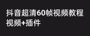 外面收费2300的抖音高清60帧视频教程，保证你能学会如何制作视频（教程+插件）-虚拟资源库