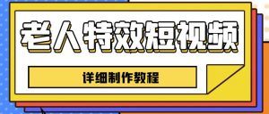 老人特效短视频创作教程,一个月涨粉5w粉丝秘诀新手0基础学习【全套教程】-虚拟资源库