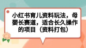 小红书育儿资料玩法,母婴长赛道,适合长久操作的项目(资料打包)【揭秘】-虚拟资源库