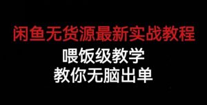 闲鱼无货源最新实战教程,喂饭级教学,教你无脑出单【揭秘】-虚拟资源库