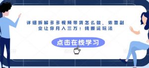 详细拆解多多视频带货怎么做,依靠副业让你月入三万!纯搬运玩法【揭秘】-虚拟资源库