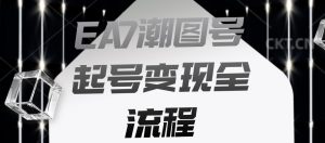 EA7潮图号起号变现全流程，快速起号飞速涨粉【揭秘】-虚拟资源库