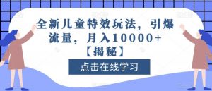 全新儿童特效玩法，引爆流量，月入10000+【揭秘】-虚拟资源库