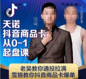天诺老吴抖店品商卡从0-1起盘课,老吴教通你投拉满,雪狼你教抖音商品卡爆单-虚拟资源库