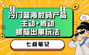 七叔冷门蓝海数码产品,主动+被动螺旋出单玩法,每天百分百出单【揭秘】-虚拟资源库