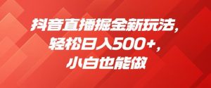 抖音直播掘金新玩法，轻松日入500+，小白也能做【揭秘】-虚拟资源库
