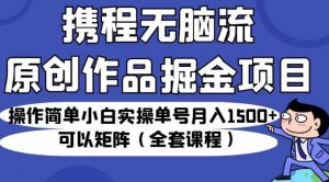 携程无脑流原创作品掘金项目,操作简单小白实操单号月入1500+可以矩阵(全套课程)【揭秘】-虚拟资源库