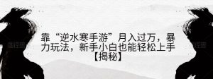 靠“逆水寒手游”月入过万,暴力玩法,新手小白也能轻松上手【揭秘】-虚拟资源库