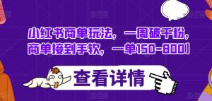 小红书商单玩法,一周破千粉,商单接到手软,一单150-800【揭秘】-虚拟资源库